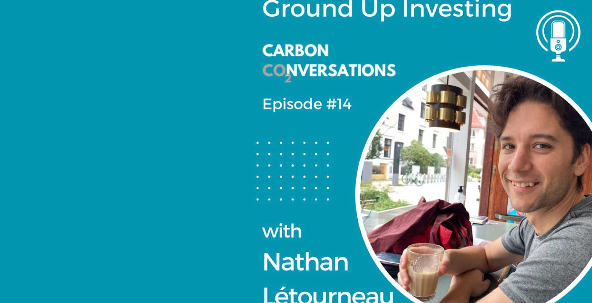 Carbon Conversation Podcast: Ground Up Investing with Létourneau